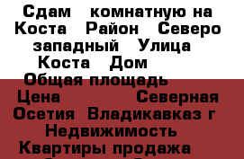 Сдам 1 комнатную на Коста › Район ­ Северо-западный › Улица ­ Коста › Дом ­ 286 › Общая площадь ­ 31 › Цена ­ 12 000 - Северная Осетия, Владикавказ г. Недвижимость » Квартиры продажа   . Северная Осетия,Владикавказ г.